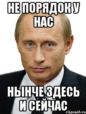 НЕ ПОРЯДОК У НАС НЫНЧЕ ЗДЕСЬ И СЕЙЧАС, Мем Путин