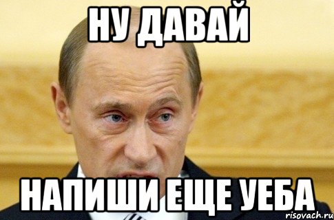 Ну давай напиши еще уеба, Мем путин