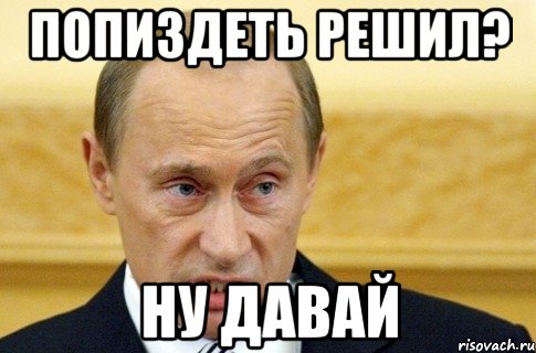 попиздеть решил? ну давай, Мем путин