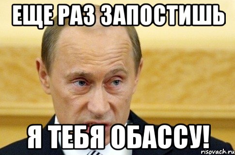 Еще раз запостишь Я тебя обассу!, Мем путин