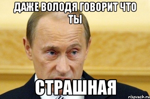 Даже Володя говорит Что ты страшная, Мем путин