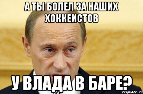 А ты болел за наших хоккеистов у Влада в Баре?, Мем путин