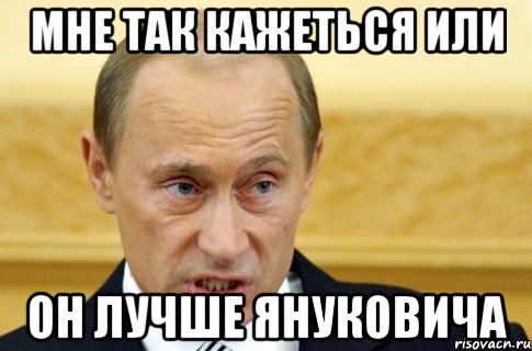 Мне так кажеться или Он лучше Януковича, Мем путин