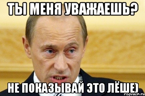 ты меня уважаешь? не показывай это Лёше), Мем путин