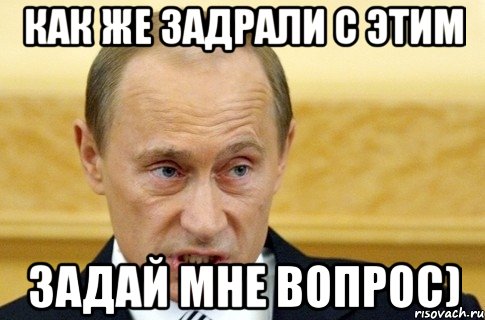 как же задрали с этим Задай мне вопрос), Мем путин