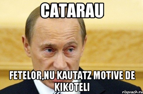 catarau fetelor,nu kautatz motive de kikoteli, Мем путин