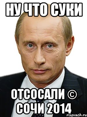 Ну что Суки ОТСОСАЛИ © СОЧИ 2014, Мем Путин