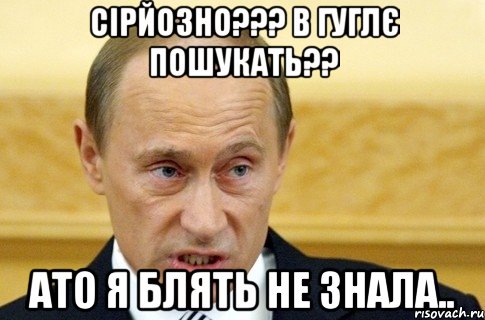 сірйозно??? в гуглє пошукать?? ато я блять не знала.., Мем путин