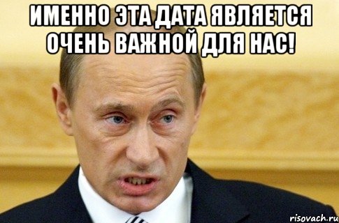 именно эта дата является очень важной для нас! , Мем путин