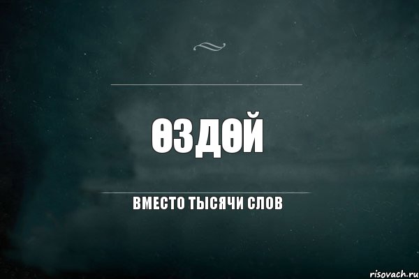 ӨЗДӨЙ вместо тысячи слов