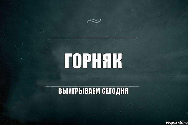 ГОРНЯК выигрываем сегодня