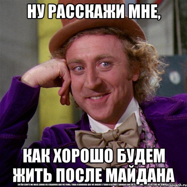 ну расскажи мне, как хорошо будем жить после майдана, Мем Ну давай расскажи (Вилли Вонка)