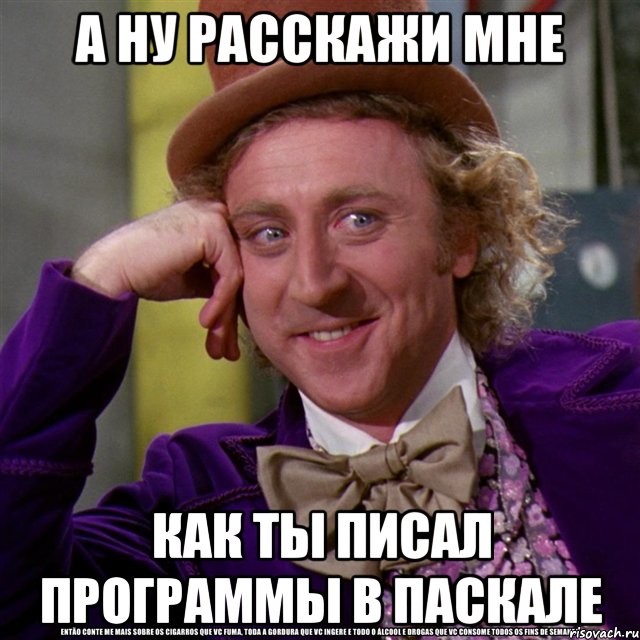 А ну расскажи мне как ты писал программы в паскале, Мем Ну давай расскажи (Вилли Вонка)