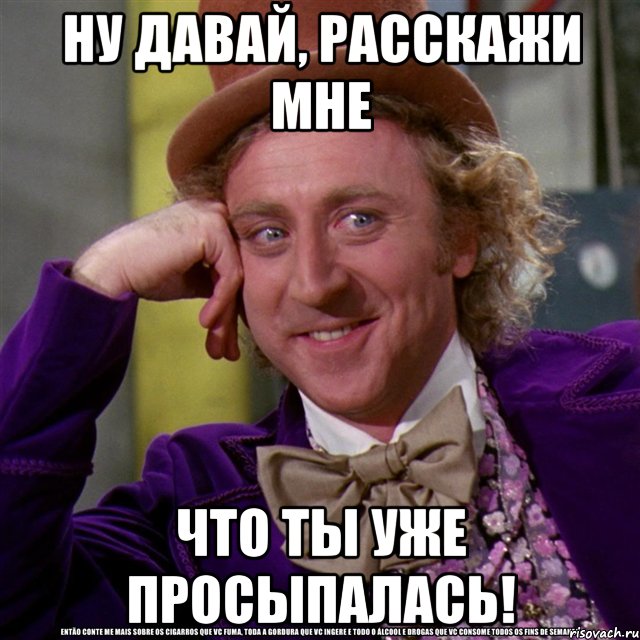 НУ ДАВАЙ, РАССКАЖИ МНЕ ЧТО ТЫ УЖЕ ПРОСЫПАЛАСЬ!, Мем Ну давай расскажи (Вилли Вонка)