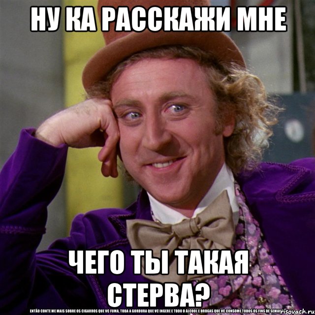 ну ка расскажи мне Чего ты такая стерва?, Мем Ну давай расскажи (Вилли Вонка)