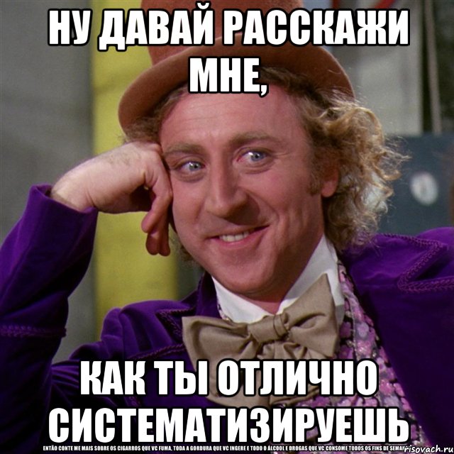 ну давай расскажи мне, как ты отлично систематизируешь, Мем Ну давай расскажи (Вилли Вонка)