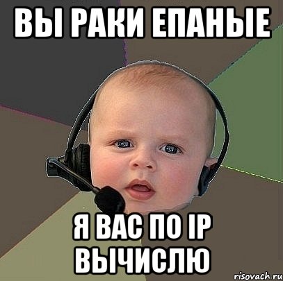 вы раки епаные я вас по IP вычислю, Мем  Ребенок на связи