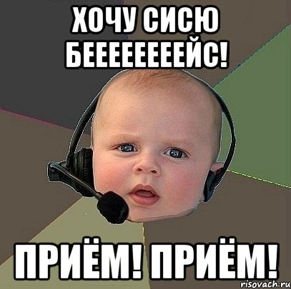 ХОЧУ СИСЮ БЕЕЕЕЕЕЕЕЙС! ПРИЁМ! ПРИЁМ!, Мем  Ребенок на связи