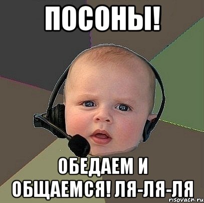 ПОСОНЫ! ОБЕДАЕМ И ОБЩАЕМСЯ! ЛЯ-ЛЯ-ЛЯ, Мем  Ребенок на связи