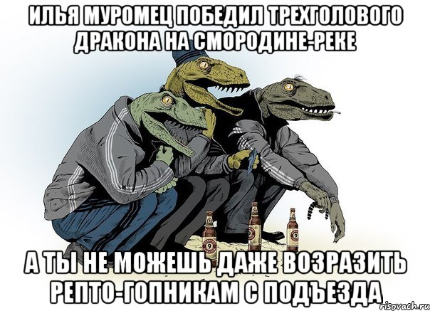 Илья Муромец победил трехголового дракона на Смородине-Реке А ты не можешь даже возразить репто-гопникам с подъезда