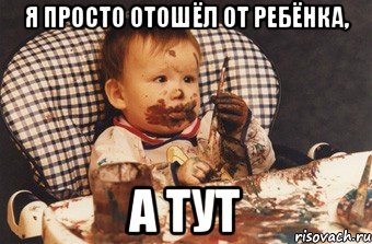 я просто отошёл от ребёнка, а тут