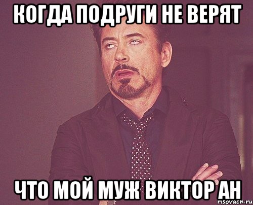 Когда подруги не верят что мой муж Виктор Ан, Мем твое выражение лица