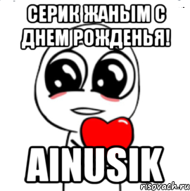 Серик жаным с днем рожденья! Ainusik, Мем  Я тебя люблю