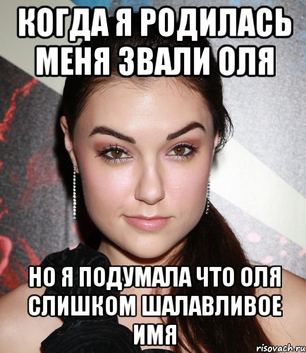 Когда я родилась меня звали Оля Но я подумала что Оля слишком шалавливое имя, Мем  Саша Грей улыбается