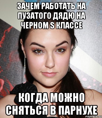 ЗАЧЕМ РАБОТАТЬ НА ПУЗАТОГО ДЯДЮ НА ЧЕРНОМ S КЛАССЕ КОГДА МОЖНО СНЯТЬСЯ В ПАРНУХЕ, Мем  Саша Грей улыбается