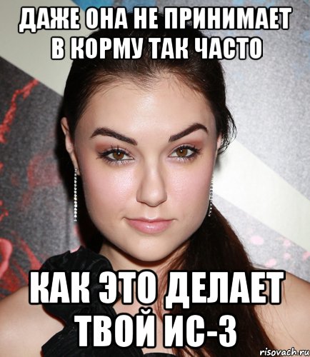 ДАЖЕ ОНА НЕ ПРИНИМАЕТ В КОРМУ ТАК ЧАСТО КАК ЭТО ДЕЛАЕТ ТВОЙ ИС-3, Мем  Саша Грей улыбается