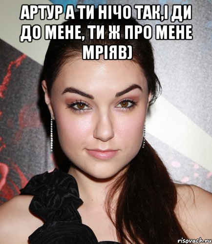 Артур а ти нічо так,і ди до мене, ти ж про мене мріяв) , Мем  Саша Грей улыбается