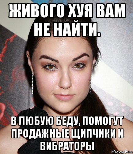 Живого хуя вам не найти. В любую беду, помогут продажные щипчики и вибраторы, Мем  Саша Грей улыбается