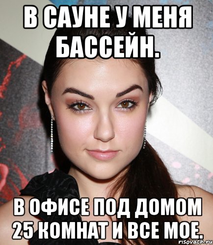 В сауне у меня бассейн. В офисе под домом 25 комнат и все мое., Мем  Саша Грей улыбается