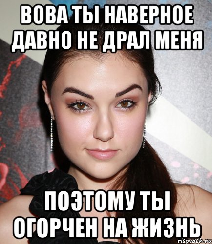 вова ты наверное давно не драл меня поэтому ты огорчен на жизнь, Мем  Саша Грей улыбается