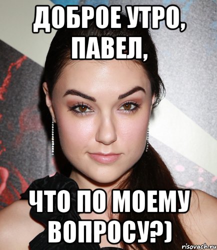 Доброе утро, Павел, что по моему вопросу?), Мем  Саша Грей улыбается