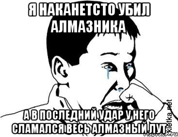 я наканетсто убил алмазника а в последний удар у него сламался весь алмазный лут