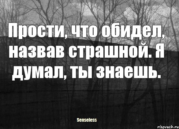 Прости, что обидел, назвав страшной. Я думал, ты знаешь.