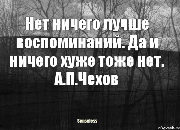 Нет ничего лучше воспоминаний. Да и ничего хуже тоже нет. А.П.Чехов