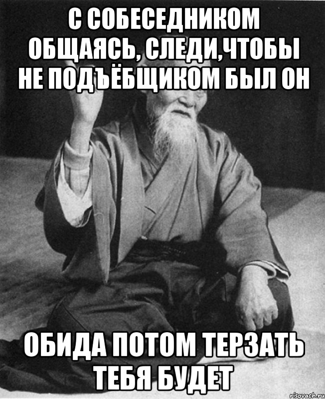 С собеседником общаясь, следи,чтобы не подъёбщиком был он Обида потом терзать тебя будет, Мем Монах-мудрец (сэнсей)