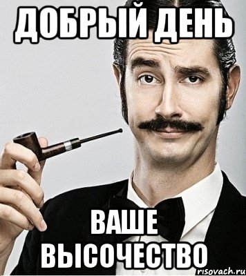 Добрый день Ваше высочество