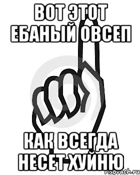 Вот этот ЕБАНЫЙ ОВСЕП КАК ВСЕГДА НЕСЕТ ХУЙНЮ, Мем Сейчас этот пидор напишет хуйню