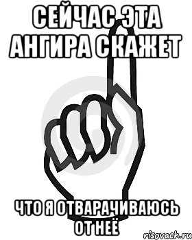 Сейчас эта АНгира скажет Что я отварачиваюсь от неё, Мем Сейчас этот пидор напишет хуйню