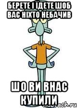 берете і їдете шоб вас ніхто небачив шо ви внас купили, Мем Сквидвард в полный рост