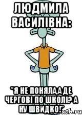 Людмила Василівна: "Я не поняла,а де чергові по школі? А ну швидко!", Мем Сквидвард в полный рост