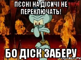 пєсні на дісичі не переключать! бо діск заберу, Мем злой сквидвард