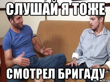 Слушай я тоже смотрел Бригаду