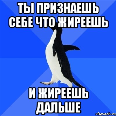 ты признаешь себе что жиреешь и жиреешь дальше, Мем  Социально-неуклюжий пингвин