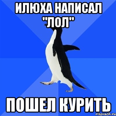 Илюха написал "Лол" ПОШЕЛ КУРИТЬ, Мем  Социально-неуклюжий пингвин