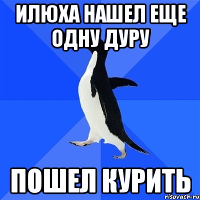 Илюха нашел еще одну дуру ПОШЕЛ КУРИТЬ, Мем  Социально-неуклюжий пингвин