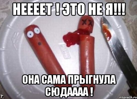 неееет ! это не Я!!! она сама прыгнула сюдаааа !, Мем сосиски